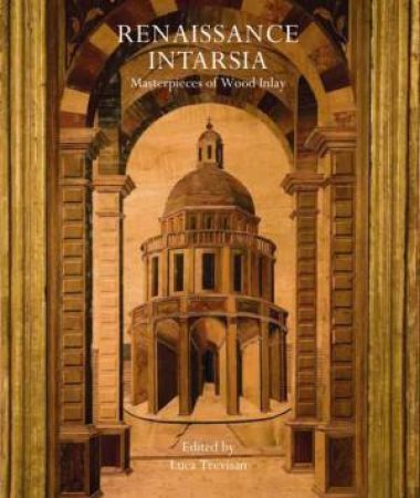 Renaissance Intarsia: Masterpieces Of Wood Inlay by Luca Trevisan