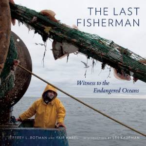 The Last Fisherman: Witness To The Engangered Oceans by Jeffrey L. Rotman & Yair Harel