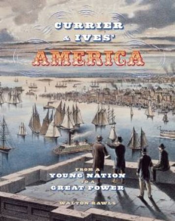 Currier And Ives' America: From A Young  Nation To A Great Power by Walton Rawls