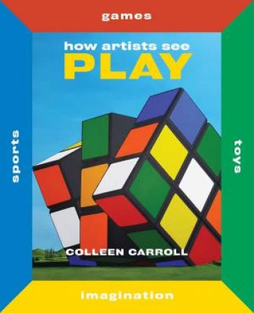 How Artists See Play: Sports Games Toys Imagination by Colleen Carroll