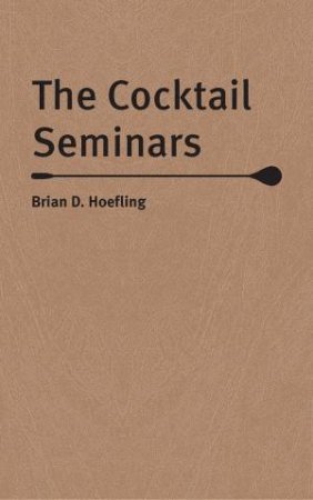 The Cocktail Seminars by Brian D. Hoefling