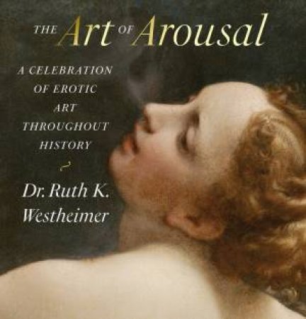 The Art Of Arousal: A Celebration Of Erotic Art Throughout History (Revised Edition) by Dr. Ruth K. Westheimer