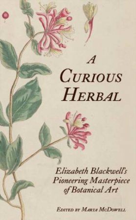 Curious Herbal: Elizabeth Blackwell's Pioneering Masterpiece of Botanical Art by MARTA MCDOWELL