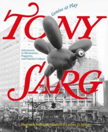 Tony Sarg: Genius at Play: Adventures in Illustration, Puppetry, and Popular Culture by LENORE D. MILLER