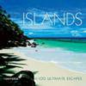 Islands: 100 Ultimate Escapes of a Lifetime by Various