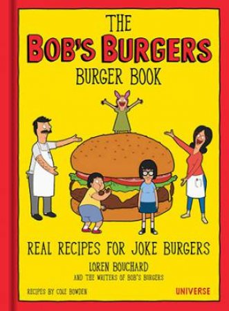 The Bob's Burgers Burger Book: Real Recipes For Joke Burgers by Loren Bouchard & Cole Bowden