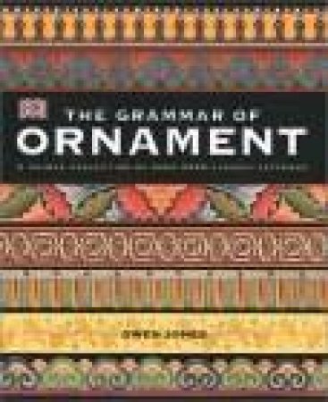 The Grammar Of Ornament: A Unique Collection Of More Than 2,350 Classic Patterns by Dorling Kindersley