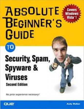 Absolute Beginner's Guide To Security, Spam, Spyware And Viruses, Vista Edition, 2nd Ed by Andy Walker