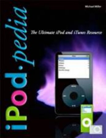 iPodpedia: The Ultimate iPod and iTunes Resource by Michael Miller