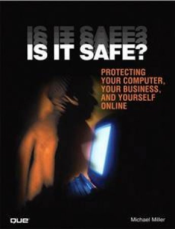 Is It Safe? Protecting Your Computer, Your Business, and Yourself Online by Michael Miller