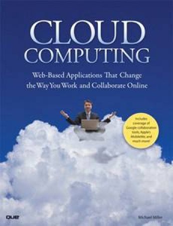 Cloud Computing: Web-Based Applications That Change the Way You Work and Collaborate Online by Michael Miller