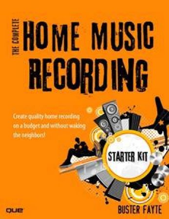 Complete Home Music Recording Starter Kit: Create quality home recording on a budget and without waking the neighbours by Buster Fayte