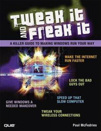 Tweak It and Freak It: A Killer Guide to Making Windows Run Your Way by Paul McFedries