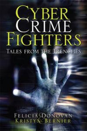 Cyber Crime Fighters: Tales from the Trenches by Felicia Donovan & Kristyn Bernier