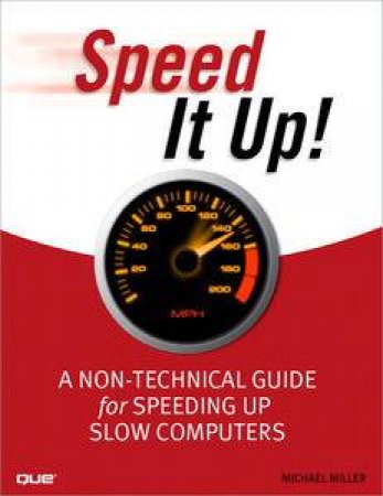 Speed It Up! A Non-Technical Guide for Speeding Up Slow Computers by Michael Miller