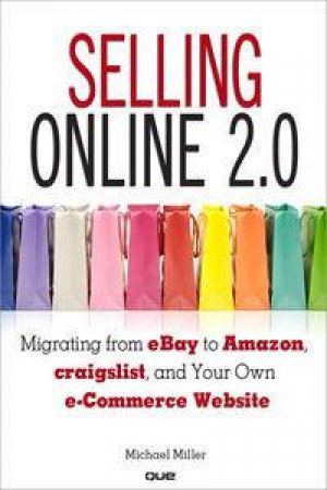 Selling Online 2.0: Migrating from eBay to Amazon, craigslist, and Your Own e-Commerce Website by Michael Miller