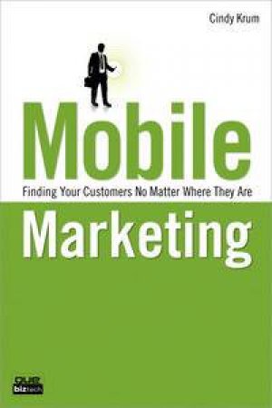 Mobile Marketing: Finding Your Customers No Matter Where They Are by Cindy Krum