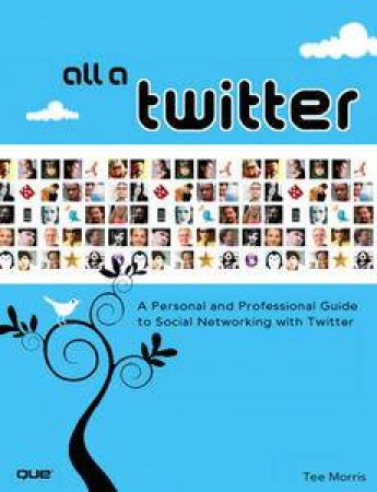 All a Twitter: A Personal and Professional Guide to Social Networking with Twitter by Tee Morris