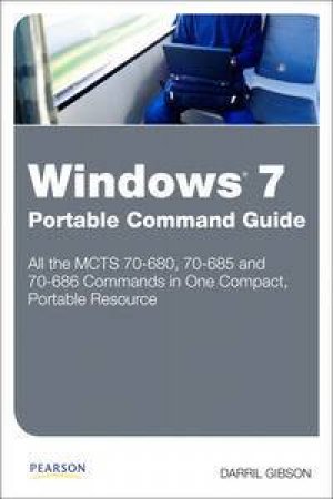 Windows 7 Portable Command Guide: MCTS 70-680, 70-685 and 70-686 by Darril Gibson