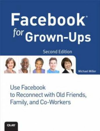 Facebook for Grown-Ups: Use Facebook to Reconnect with Old Friends, Family, and Co-Workers by Michael Miller