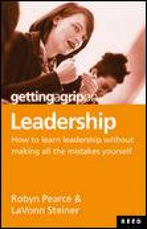 Getting A Grip On Leadership: How to Learn Leadership Without Making all the Mistakes Yourself by Robyn Pearce & LaVonn Steiner