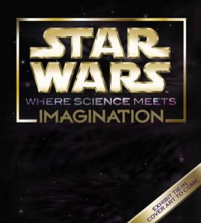 Star Wars: Where Science Meets Imagination by Boston Museum Of