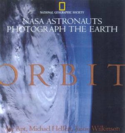 Orbit: NASA Astronauts Photograph The Earth by Jay Apt & Michael Helfert & Justin Wilkinson