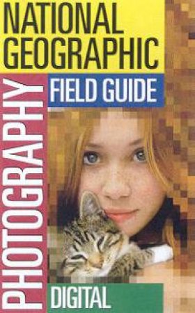 National Geographic Photography Field Guide: Digital by Various