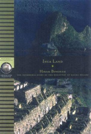 National Geographic Adventure Classics: Inca Land by Hiram Bingham