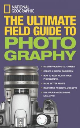 National Geographic: The Ultimate Field Guide To Photograhy by Bob Martin 