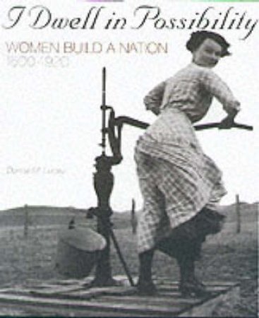 I Dwell In Possibility: Women Build A Nation 1600 To 1920 by Donna M Lucey