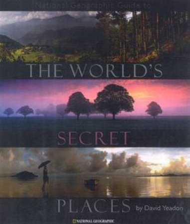 National Geographic Guide To The World's Secret Places by David Yeadon