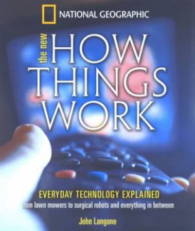 The New How Things Work: From Lawn Mowers To Surgical Robots And Everything In Between by John Langone