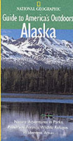 National Geographic Guides To America's Outdoors: Alaska by Various