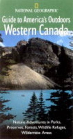 National Geographic Guides To America's Outdoors: Western Canada by Various