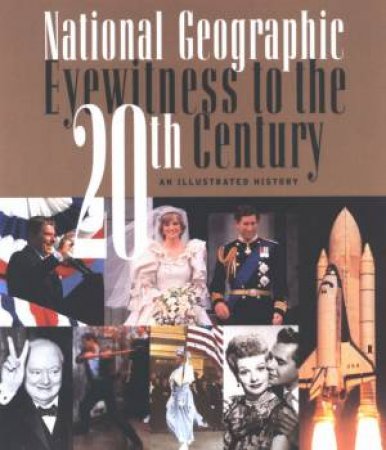 National Geographic: Eyewitness To The 20th Century: An Illustrated History by Geographic National