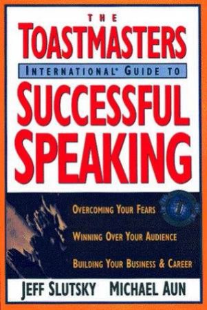 Toastmasters International Guide To Successful Speaking by Jeff Slutsky & Michael Aun