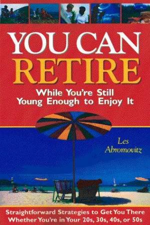 You Can Retire While You're Still Young Enough To Enjoy It by Les Abromovitz