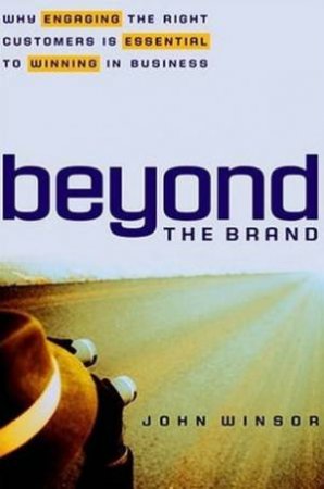 Beyond The Brand: Why Engaging The Right Customers Is Essential To Winning In Business by John Winsor