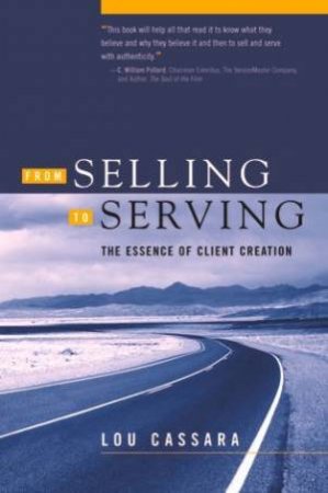 From Selling To Serving: The Essence Of Client Creation by Lou Cassarra