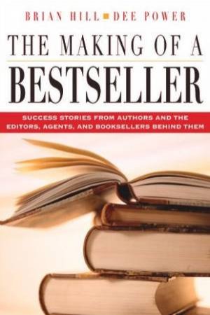 Making Of A Bestseller: Success Stories From Authors And Editors And Booksellers Behind Them by Brian Hill & Dee Power