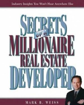 Secrets Of A Millionaire Real Estate Developer by Mark B Weiss