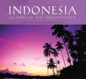 Indonesia: Islands Of The Imagination by Michael Vatikiotis