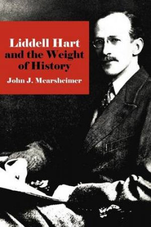 Liddell Hart and the Weight of History by John J. Mearsheimer