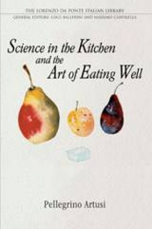 Science in the Kitchen and the Art of Eating Well by Pellegrino Artusi & Luigi Ballerini & Murtha Baca