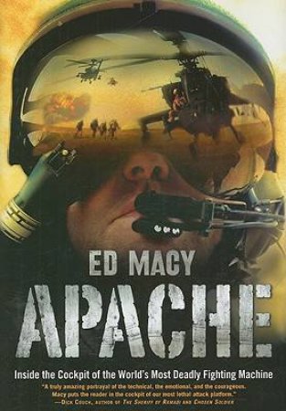 Apache: Inside the Cockpit of the World's Most Deadly Fighting Machine by Ed Macy