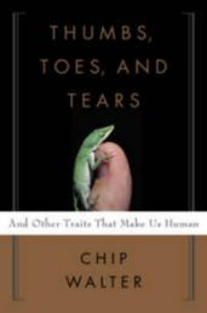 Thumbs, Toes, And Tears: And Other Traits That Make Us Human by Chip Walter