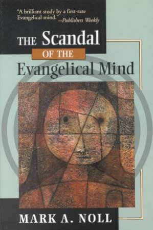 The Scandal Of The Evangelical Mind by Mark A Noll