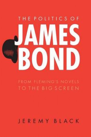 The Politics Of James Bond by Jeremy Black