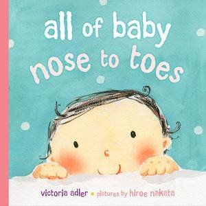 All of Baby: Nose to Toes by Victoria Adler